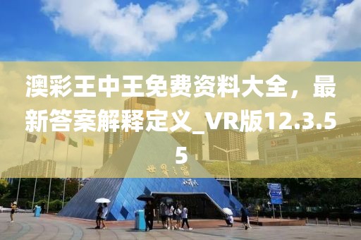 澳彩王中王免費資料大全，最新答案解釋定義_VR版12.3.55