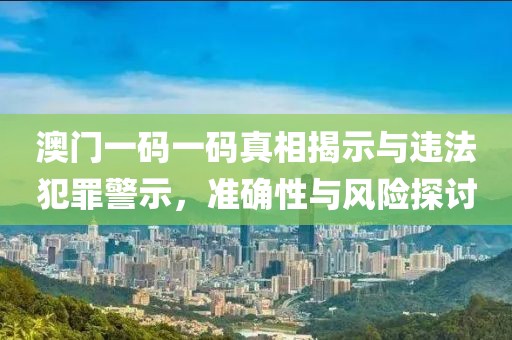 澳門一碼一碼真相揭示與違法犯罪警示，準確性與風險探討