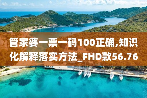 管家婆一票一碼100正確,知識(shí)化解釋落實(shí)方法_FHD款56.76