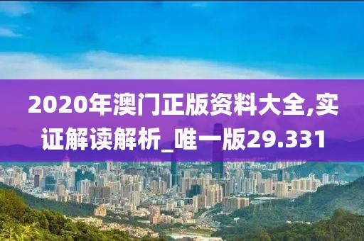 2020年澳門正版資料大全,實證解讀解析_唯一版29.331