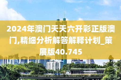 2024年澳門(mén)天天六開(kāi)彩正版澳門(mén),精細(xì)分析解答解釋計(jì)劃_策展版40.745