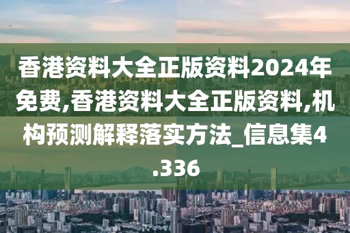 香港資料大全正版資料2024年免費(fèi),香港資料大全正版資料,機(jī)構(gòu)預(yù)測(cè)解釋落實(shí)方法_信息集4.336