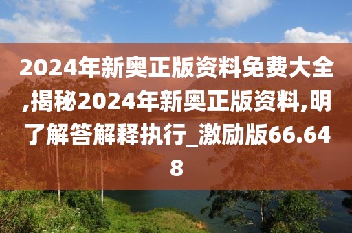 2024年新奧正版資料免費(fèi)大全,揭秘2024年新奧正版資料,明了解答解釋執(zhí)行_激勵(lì)版66.648