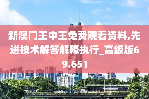 新澳門王中王免費(fèi)觀看資料,先進(jìn)技術(shù)解答解釋執(zhí)行_高級(jí)版69.651