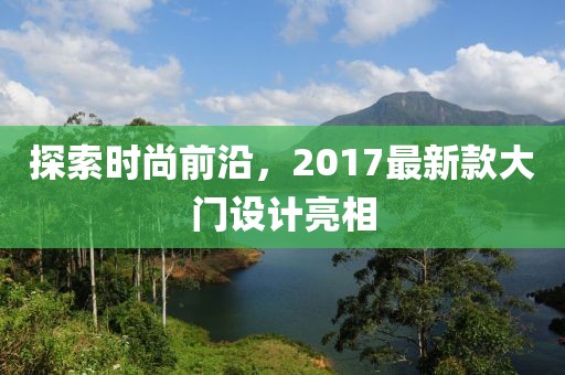 探索時(shí)尚前沿，2017最新款大門設(shè)計(jì)亮相