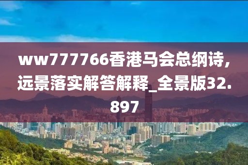 ww777766香港馬會總綱詩,遠(yuǎn)景落實解答解釋_全景版32.897