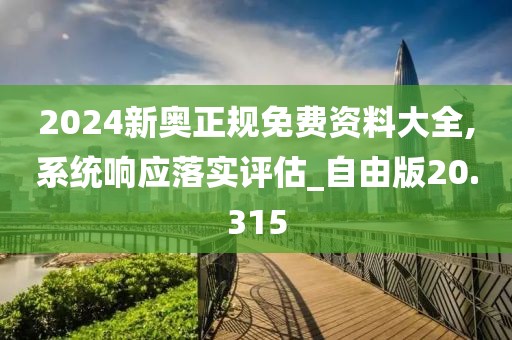 2024新奧正規(guī)免費(fèi)資料大全,系統(tǒng)響應(yīng)落實(shí)評估_自由版20.315