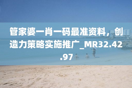 管家婆一肖一碼最準(zhǔn)資料，創(chuàng)造力策略實(shí)施推廣_MR32.42.97