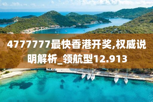 4777777最快香港開獎(jiǎng),權(quán)威說明解析_領(lǐng)航型12.913