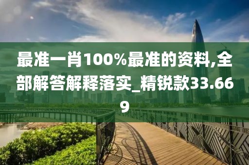 最準(zhǔn)一肖100%最準(zhǔn)的資料,全部解答解釋落實(shí)_精銳款33.669