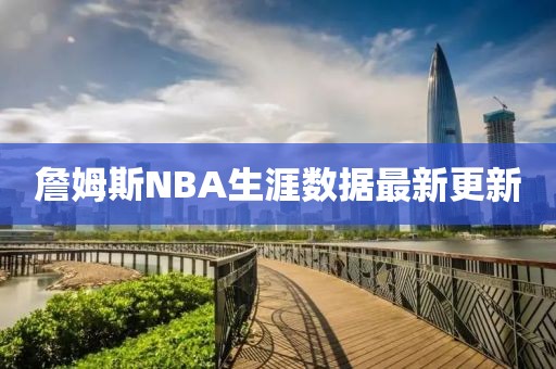 詹姆斯NBA生涯數(shù)據(jù)最新更新