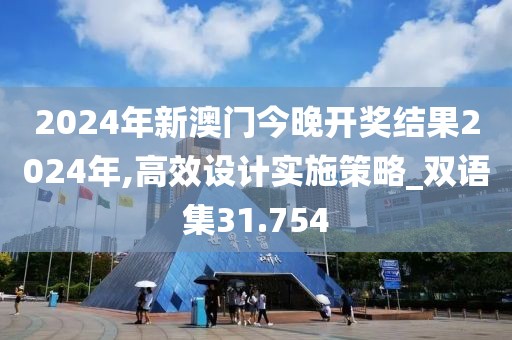 2024年新澳門今晚開獎結(jié)果2024年,高效設(shè)計實施策略_雙語集31.754