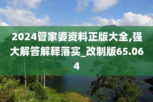 2024管家婆資料正版大全,強(qiáng)大解答解釋落實(shí)_改制版65.064