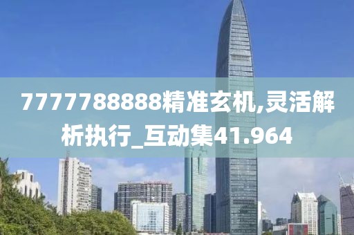 7777788888精準(zhǔn)玄機,靈活解析執(zhí)行_互動集41.964