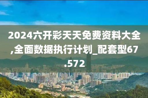 2024六開彩天天免費資料大全,全面數(shù)據(jù)執(zhí)行計劃_配套型67.572