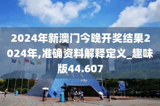 2024年新澳門今晚開獎(jiǎng)結(jié)果2024年,準(zhǔn)確資料解釋定義_趣味版44.607