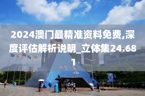 2024澳門最精準資料免費,深度評估解析說明_立體集24.681