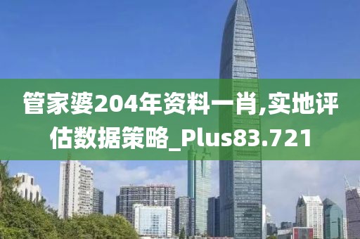 管家婆204年資料一肖,實地評估數(shù)據(jù)策略_Plus83.721