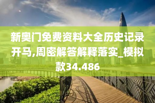 新奧門免費資料大全歷史記錄開馬,周密解答解釋落實_模擬款34.486