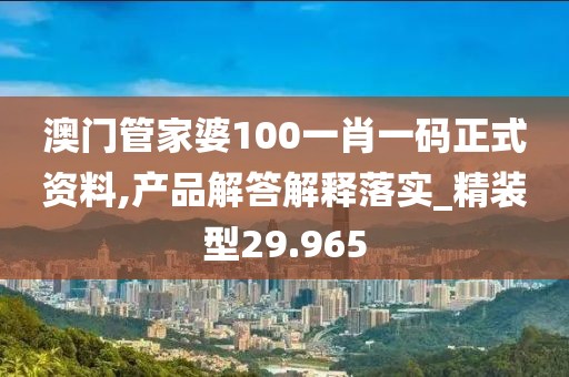 澳門管家婆100一肖一碼正式資料,產(chǎn)品解答解釋落實(shí)_精裝型29.965