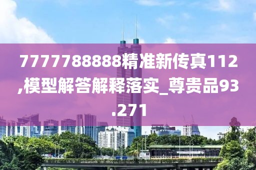 7777788888精準(zhǔn)新傳真112,模型解答解釋落實(shí)_尊貴品93.271