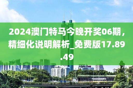 2024澳門特馬今晚開獎(jiǎng)06期，精細(xì)化說(shuō)明解析_免費(fèi)版17.89.49