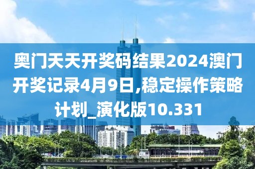 奧門天天開獎碼結(jié)果2024澳門開獎記錄4月9日,穩(wěn)定操作策略計劃_演化版10.331