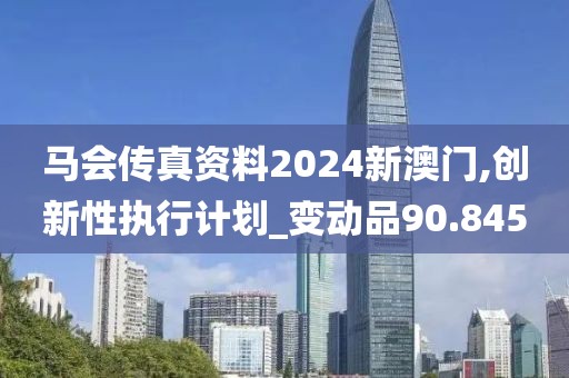 馬會(huì)傳真資料2024新澳門,創(chuàng)新性執(zhí)行計(jì)劃_變動(dòng)品90.845