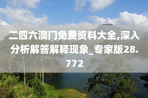 二四六澳門免費(fèi)資料大全,深入分析解答解釋現(xiàn)象_專家版28.772