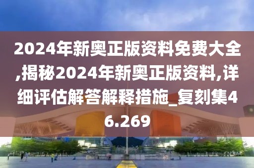 2024年新奧正版資料免費(fèi)大全,揭秘2024年新奧正版資料,詳細(xì)評(píng)估解答解釋措施_復(fù)刻集46.269