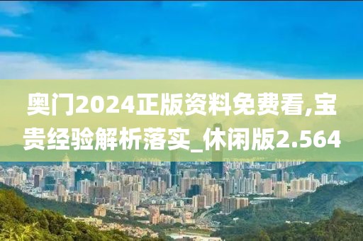 奧門2024正版資料免費(fèi)看,寶貴經(jīng)驗(yàn)解析落實(shí)_休閑版2.564