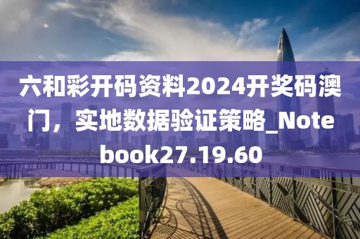 六和彩開碼資料2024開獎(jiǎng)碼澳門，實(shí)地?cái)?shù)據(jù)驗(yàn)證策略_Notebook27.19.60