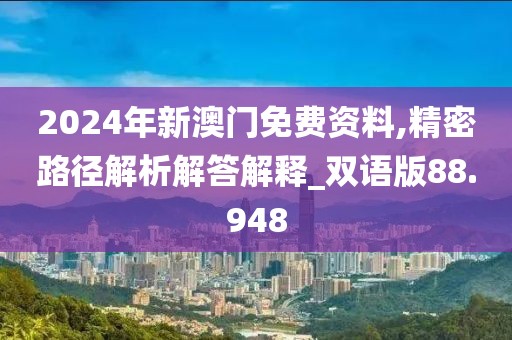 2024年新澳門免費資料,精密路徑解析解答解釋_雙語版88.948