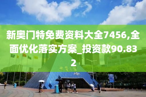 新奧門特免費(fèi)資料大全7456,全面優(yōu)化落實(shí)方案_投資款90.832