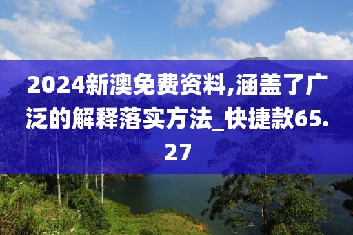 2024新澳免費(fèi)資料,涵蓋了廣泛的解釋落實(shí)方法_快捷款65.27