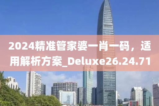 2024精準管家婆一肖一碼，適用解析方案_Deluxe26.24.71