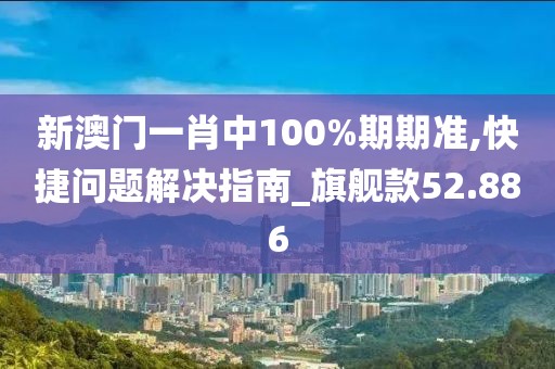 新澳門一肖中100%期期準(zhǔn),快捷問題解決指南_旗艦款52.886