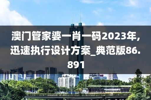 澳門(mén)管家婆一肖一碼2023年,迅速執(zhí)行設(shè)計(jì)方案_典范版86.891