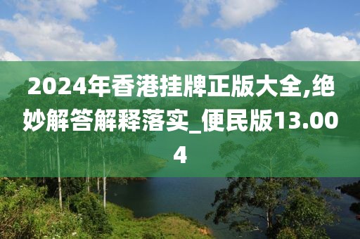 2024年香港掛牌正版大全,絕妙解答解釋落實(shí)_便民版13.004