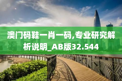 澳門碼鞋一肖一碼,專業(yè)研究解析說明_AB版32.544