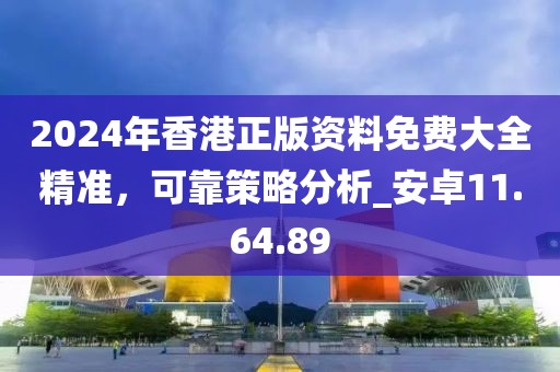 2024年香港正版資料免費(fèi)大全精準(zhǔn)，可靠策略分析_安卓11.64.89