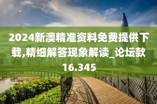 2024新澳精準(zhǔn)資料免費(fèi)提供下載,精細(xì)解答現(xiàn)象解讀_論壇款16.345