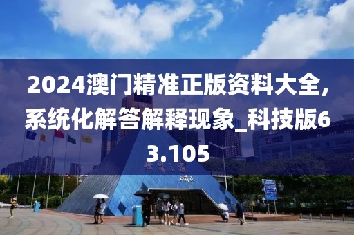 2024澳門精準正版資料大全,系統(tǒng)化解答解釋現(xiàn)象_科技版63.105