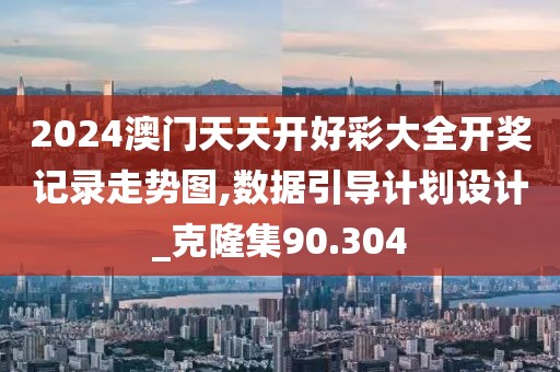 2024澳門天天開好彩大全開獎(jiǎng)記錄走勢(shì)圖,數(shù)據(jù)引導(dǎo)計(jì)劃設(shè)計(jì)_克隆集90.304