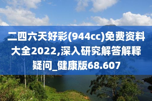 二四六天好彩(944cc)免費(fèi)資料大全2022,深入研究解答解釋疑問_健康版68.607