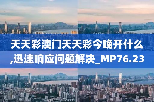 天天彩澳門天天彩今晚開什么,迅速響應(yīng)問題解決_MP76.23