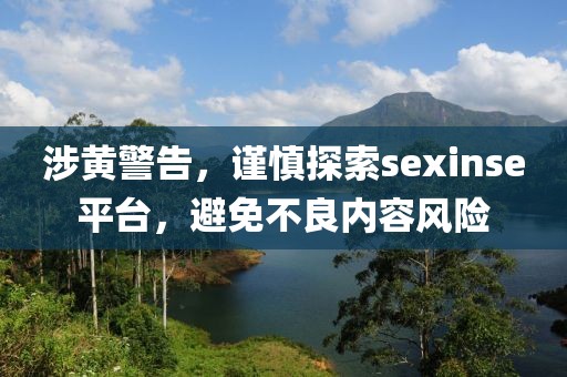 涉黃警告，謹慎探索sexinse平臺，避免不良內(nèi)容風險