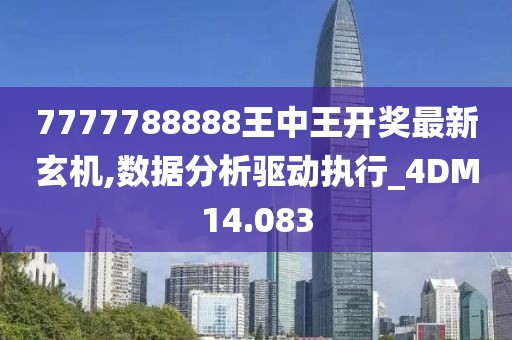 7777788888王中王開獎最新玄機,數(shù)據(jù)分析驅(qū)動執(zhí)行_4DM14.083