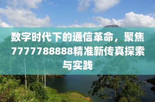 數(shù)字時代下的通信革命，聚焦7777788888精準新傳真探索與實踐