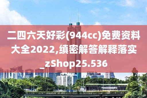 二四六天好彩(944cc)免費(fèi)資料大全2022,縝密解答解釋落實(shí)_zShop25.536